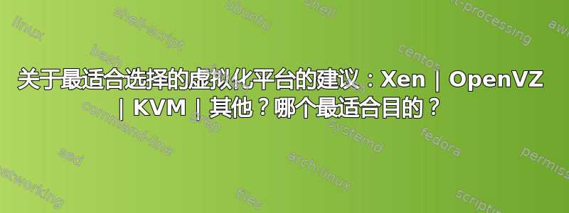 关于最适合选择的虚拟化平台的建议：Xen | OpenVZ | KVM | 其他？哪个最适合目的？