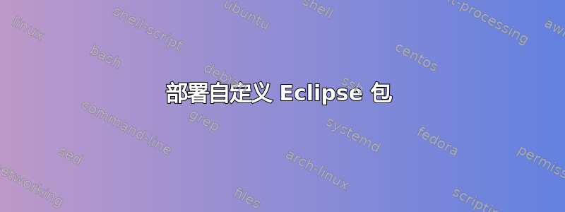 部署自定义 Eclipse 包