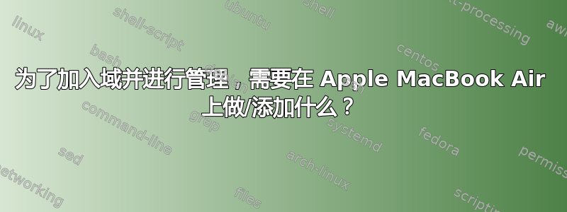 为了加入域并进行管理，需要在 Apple MacBook Air 上做/添加什么？