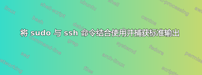 将 sudo 与 ssh 命令结合使用并捕获标准输出