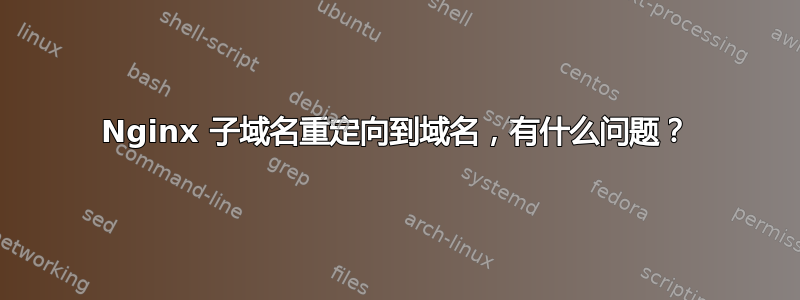 Nginx 子域名重定向到域名，有什么问题？