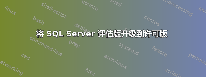 将 SQL Server 评估版升级到许可版