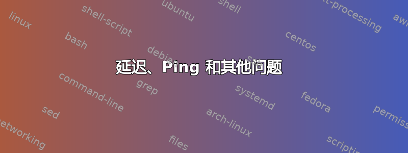 延迟、Ping 和其他问题 