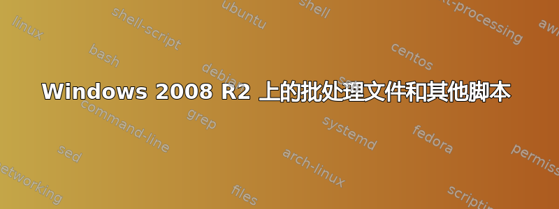 Windows 2008 R2 上的批处理文件和其他脚本