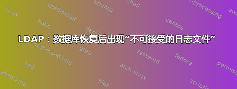 LDAP：数据库恢复后出现“不可接受的日志文件”