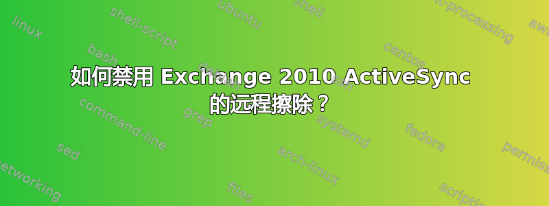 如何禁用 Exchange 2010 ActiveSync 的远程擦除？