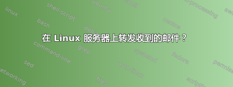 在 Linux 服务器上转发收到的邮件？