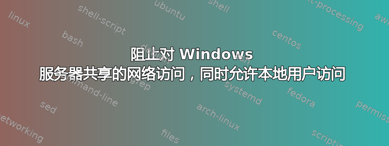 阻止对 Windows 服务器共享的网络访问，同时允许本地用户访问