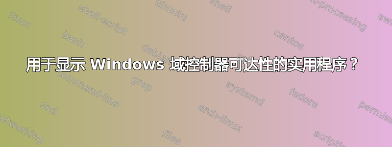 用于显示 Windows 域控制器可达性的实用程序？