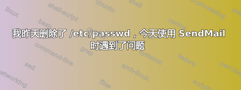 我昨天删除了 /etc/passwd，今天使用 SendMail 时遇到了问题 