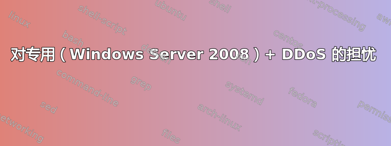 对专用（Windows Server 2008）+ DDoS 的担忧 