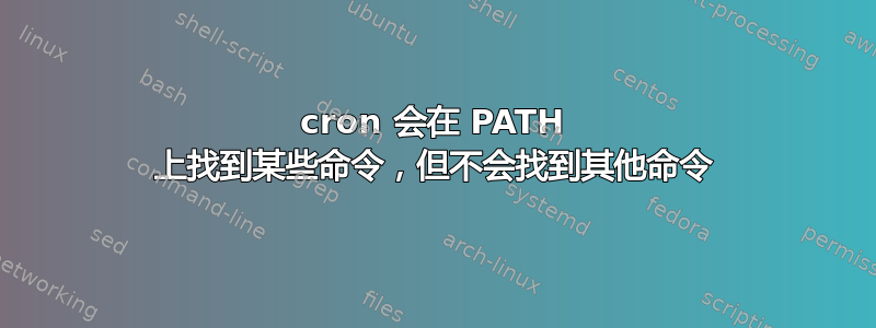 cron 会在 PATH 上找到某些命令，但不会找到其他命令