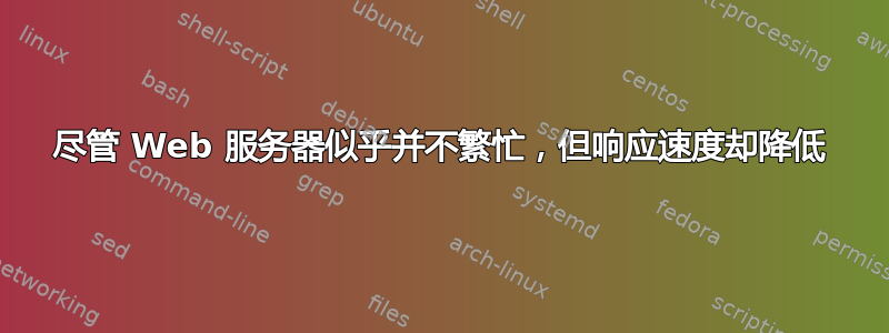 尽管 Web 服务器似乎并不繁忙，但响应速度却降低