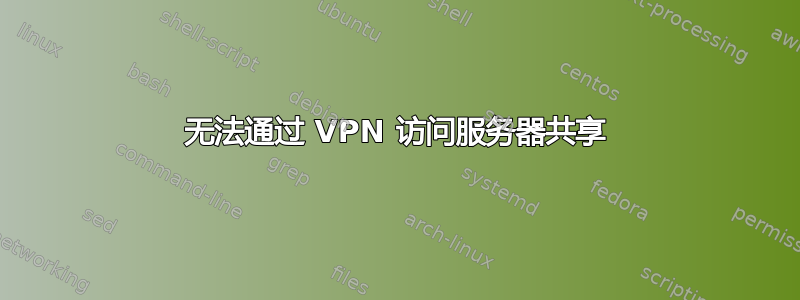 无法通过 VPN 访问服务器共享