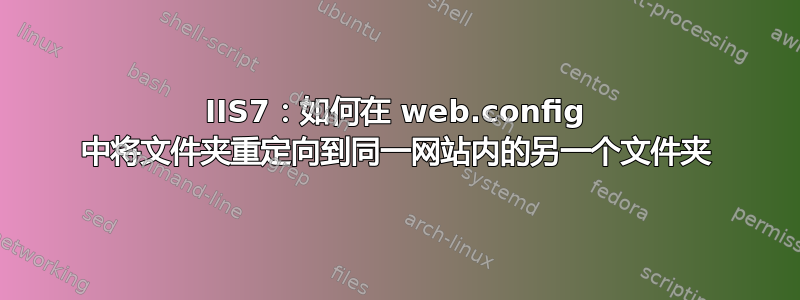 IIS7：如何在 web.config 中将文件夹重定向到同一网站内的另一个文件夹