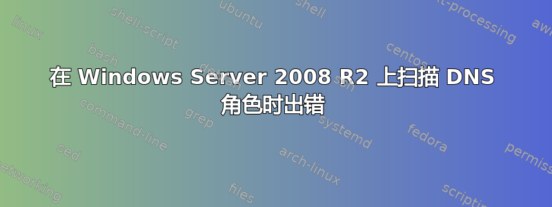 在 Windows Server 2008 R2 上扫描 DNS 角色时出错