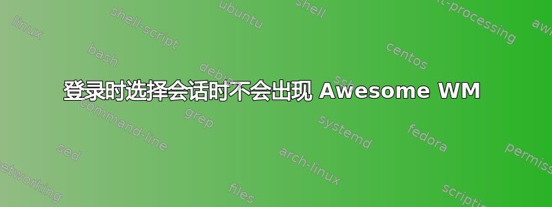 登录时选择会话时不会出现 Awesome WM