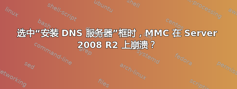 选中“安装 DNS 服务器”框时，MMC 在 Server 2008 R2 上崩溃？