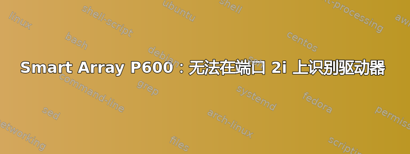 Smart Array P600：无法在端口 2i 上识别驱动器