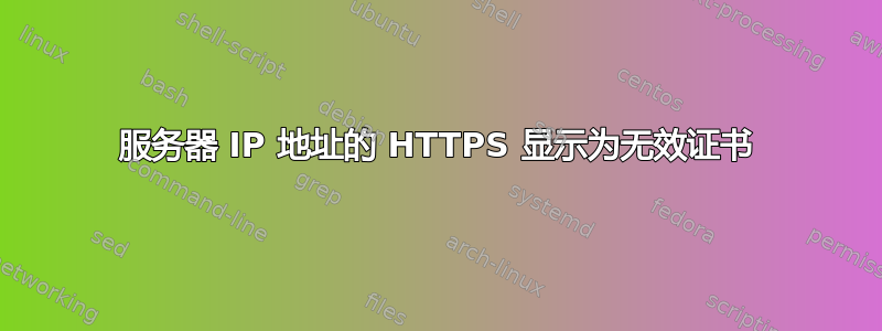 服务器 IP 地址的 HTTPS 显示为无效证书