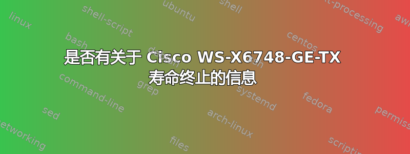 是否有关于 Cisco WS-X6748-GE-TX 寿命终止的信息