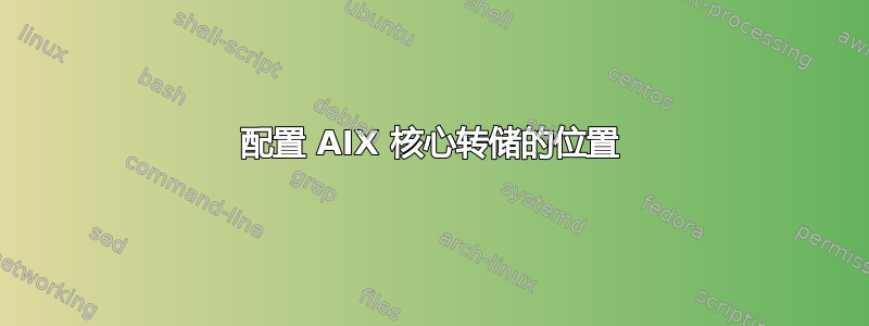 配置 AIX 核心转储的位置