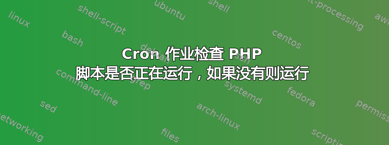 Cron 作业检查 PHP 脚本是否正在运行，如果没有则运行