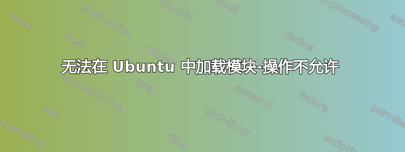 无法在 Ubuntu 中加载模块-操作不允许