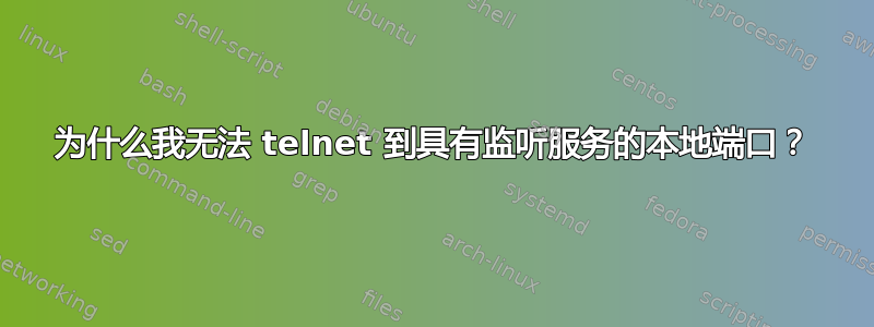 为什么我无法 telnet 到具有监听服务的本地端口？