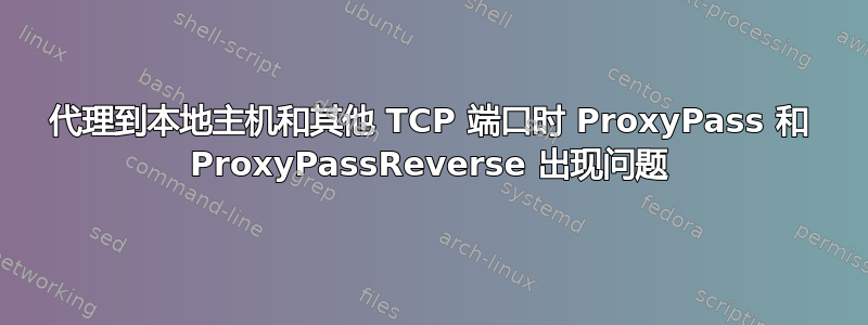 代理到本地主机和其他 TCP 端口时 ProxyPass 和 ProxyPassReverse 出现问题