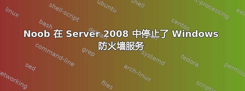 Noob 在 Server 2008 中停止了 Windows 防火墙服务