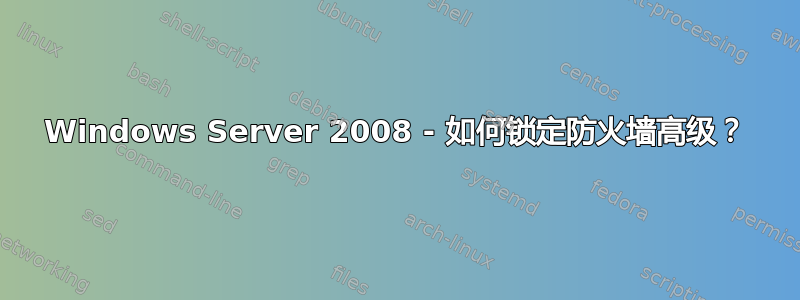 Windows Server 2008 - 如何锁定防火墙高级？