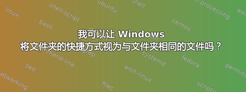 我可以让 Windows 将文件夹的快捷方式视为与文件夹相同的文件吗？