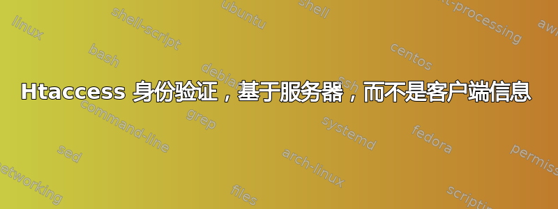 Htaccess 身份验证，基于服务器，而不是客户端信息