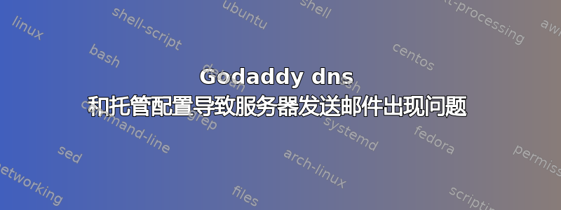 Godaddy dns 和托管配置导致服务器发送邮件出现问题