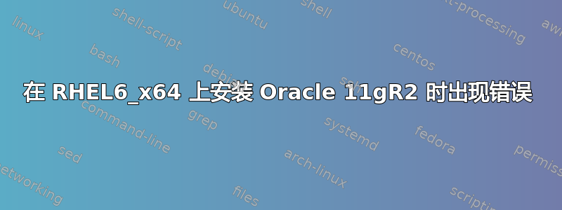 在 RHEL6_x64 上安装 Oracle 11gR2 时出现错误