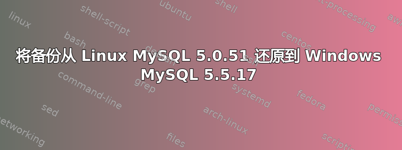 将备份从 Linux MySQL 5.0.51 还原到 Windows MySQL 5.5.17