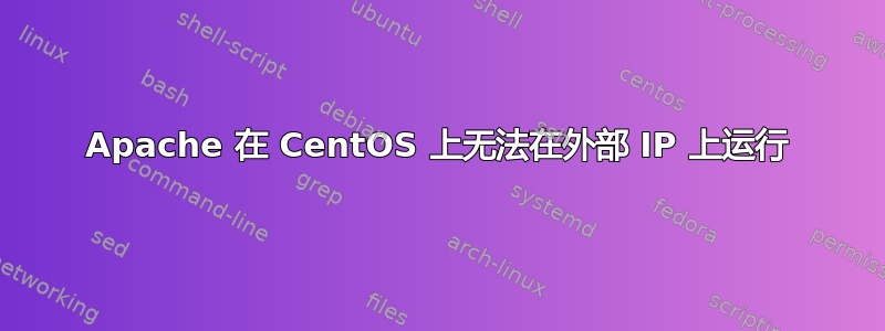 Apache 在 CentOS 上无法在外部 IP 上运行