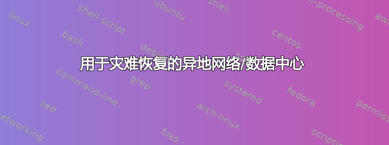 用于灾难恢复的异地网络/数据中心