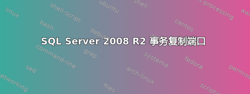 SQL Server 2008 R2 事务复制端口