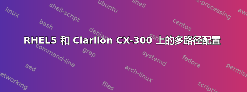 RHEL5 和 Clariion CX-300 上的多路径配置