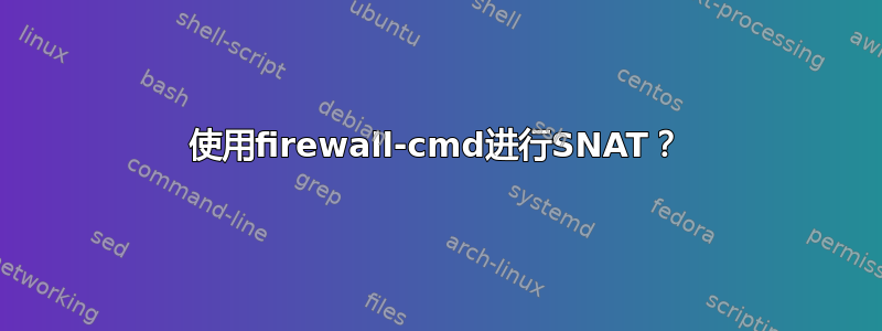 使用firewall-cmd进行SNAT？