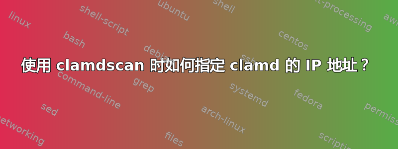 使用 clamdscan 时如何指定 clamd 的 IP 地址？