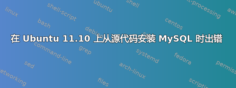 在 Ubuntu 11.10 上从源代码安装 MySQL 时出错