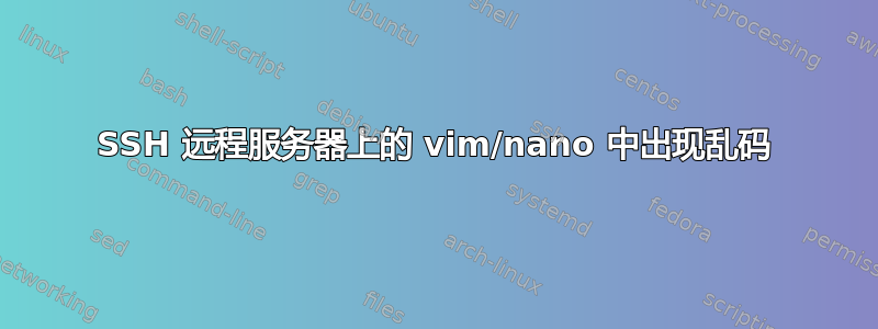 SSH 远程服务器上的 vim/nano 中出现乱码