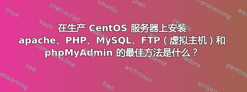 在生产 CentOS 服务器上安装 apache、PHP、MySQL、FTP（虚拟主机）和 phpMyAdmin 的最佳方法是什么？