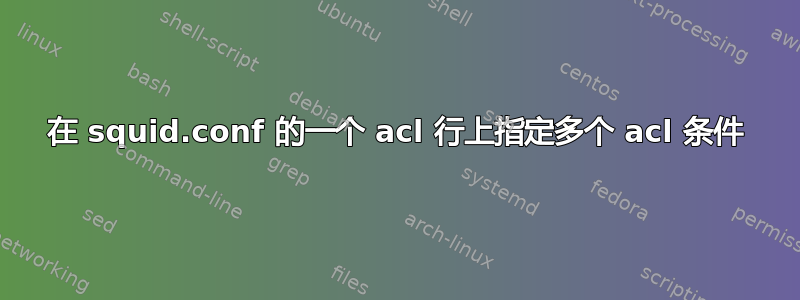 在 squid.conf 的一个 acl 行上指定多个 acl 条件