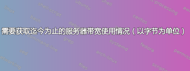 需要获取迄今为止的服务器带宽使用情况（以字节为单位）