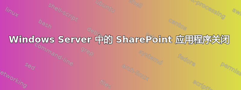 Windows Server 中的 SharePoint 应用程序关闭