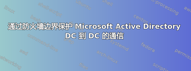 通过防火墙边界保护 Microsoft Active Directory DC 到 DC 的通信